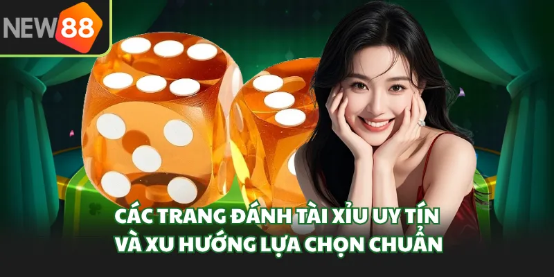 Các Trang Đánh Tài Xỉu Uy Tín Và Xu Hướng Lựa Chọn Chuẩn