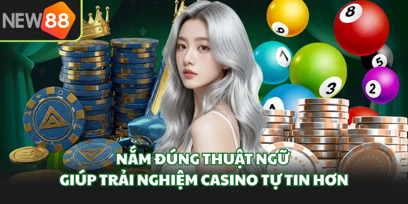 Nắm đúng thuật ngữ giúp trải nghiệm casino tự tin hơn