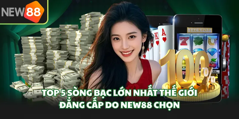 Top 5 Sòng Bạc Lớn Nhất Thế Giới, Đẳng Cấp Do New88 Chọn