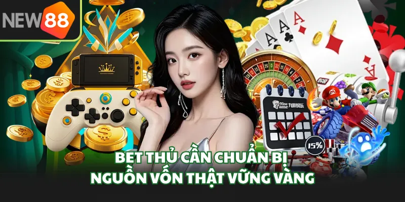 Bet thủ cần chuẩn bị nguồn vốn thật vững vàng
